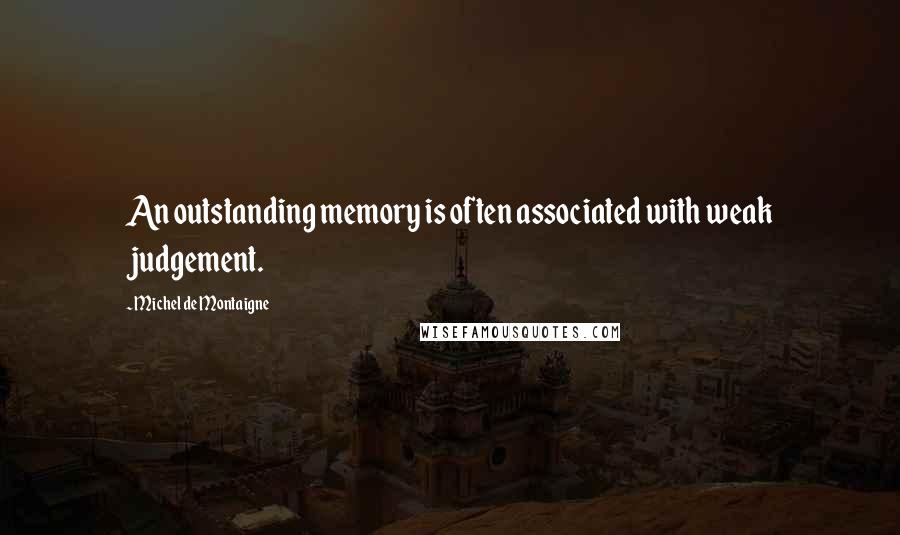Michel De Montaigne quotes: An outstanding memory is often associated with weak judgement.