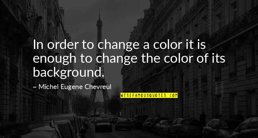 Michel Eugene Chevreul Quotes By Michel Eugene Chevreul: In order to change a color it is