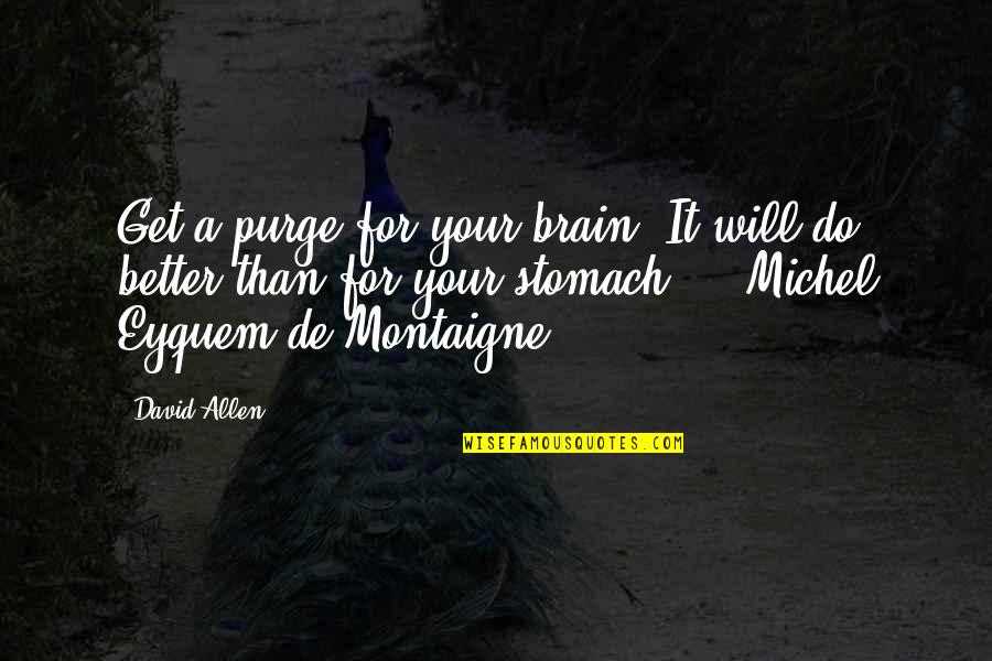 Michel Eyquem Montaigne Quotes By David Allen: Get a purge for your brain. It will