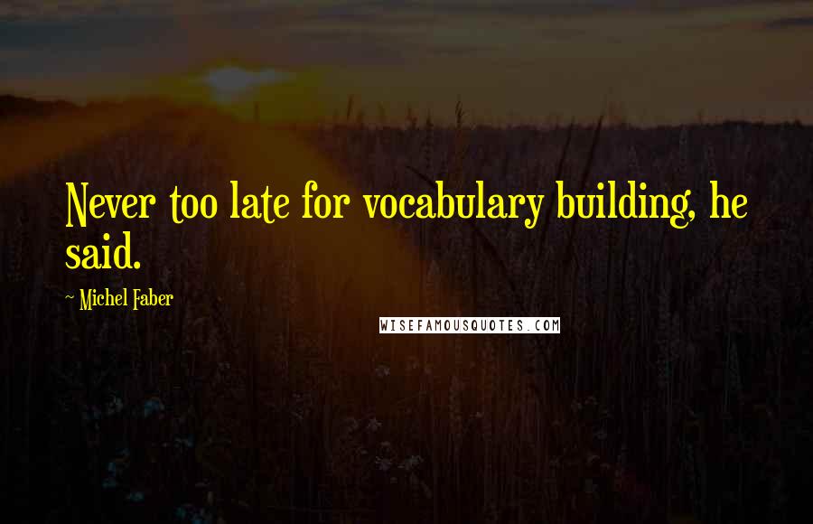 Michel Faber quotes: Never too late for vocabulary building, he said.
