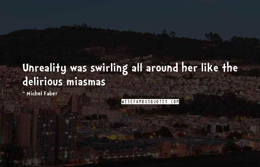 Michel Faber quotes: Unreality was swirling all around her like the delirious miasmas