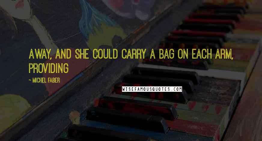 Michel Faber quotes: Away, and she could carry a bag on each arm, providing