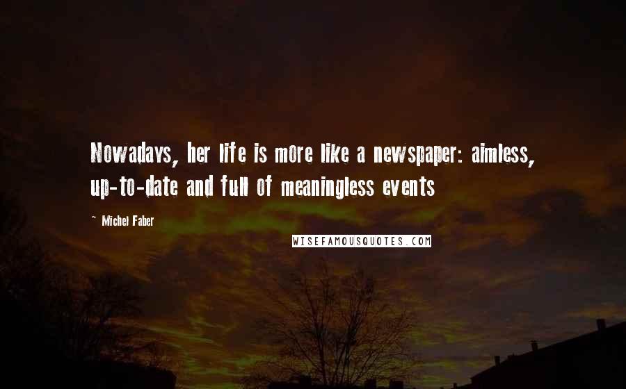 Michel Faber quotes: Nowadays, her life is more like a newspaper: aimless, up-to-date and full of meaningless events