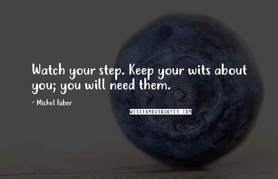 Michel Faber quotes: Watch your step. Keep your wits about you; you will need them.