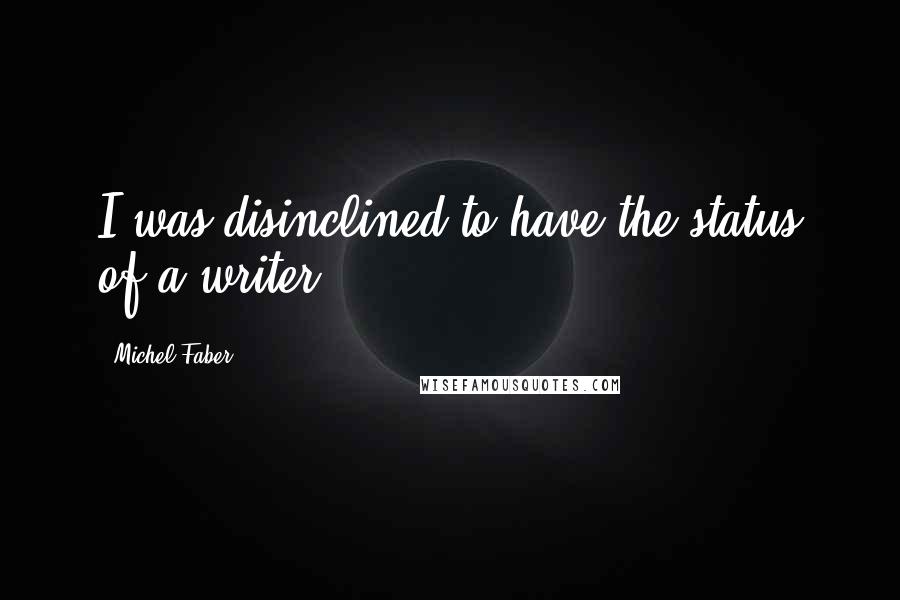 Michel Faber quotes: I was disinclined to have the status of a writer.