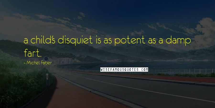 Michel Faber quotes: a child's disquiet is as potent as a damp fart.