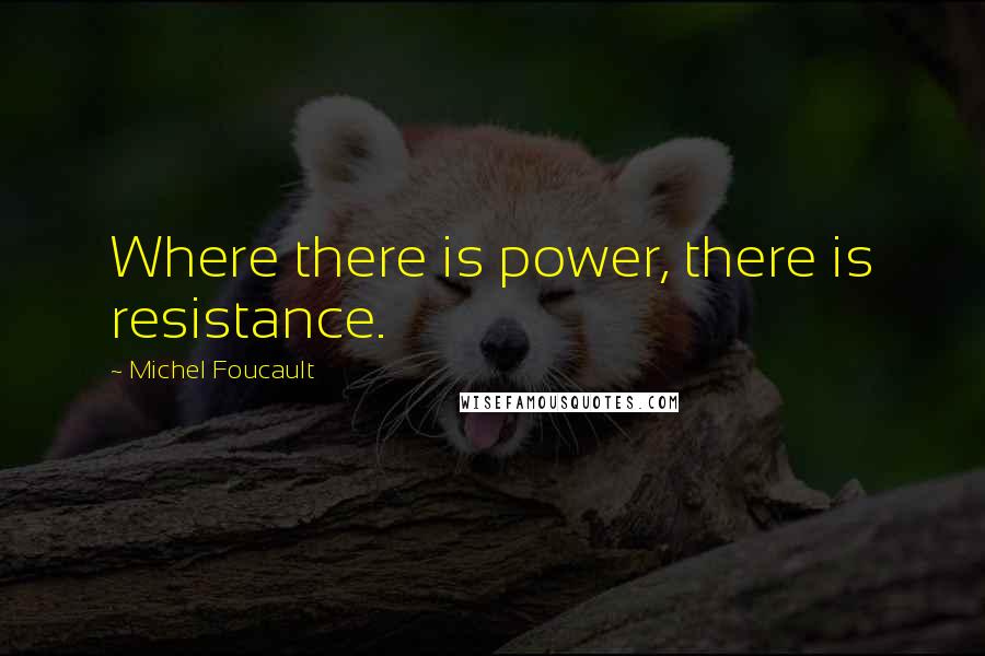 Michel Foucault quotes: Where there is power, there is resistance.