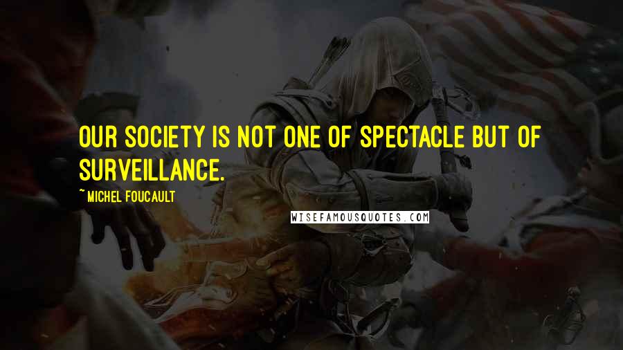 Michel Foucault quotes: Our society is not one of spectacle but of surveillance.