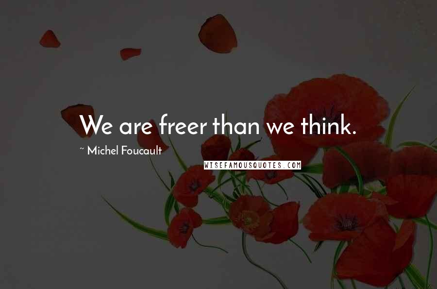 Michel Foucault quotes: We are freer than we think.
