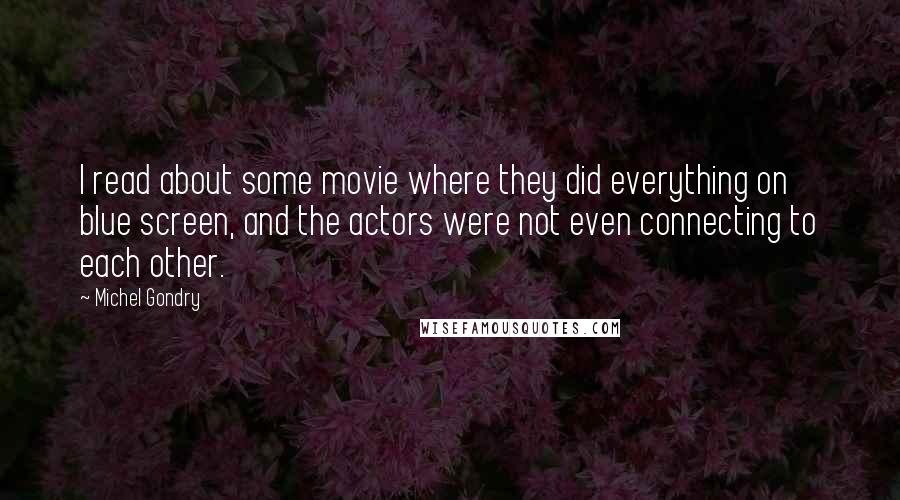 Michel Gondry quotes: I read about some movie where they did everything on blue screen, and the actors were not even connecting to each other.