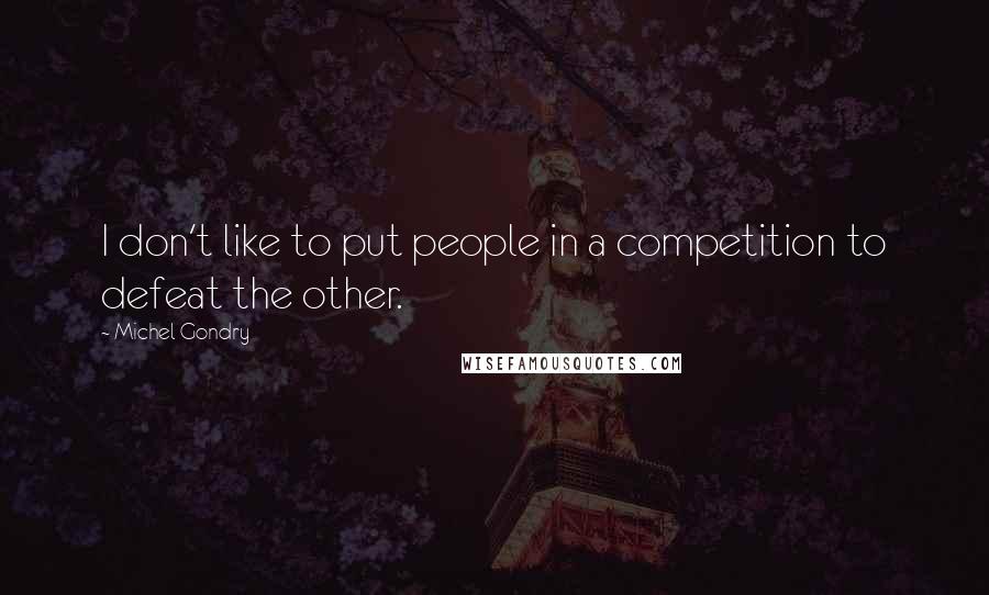 Michel Gondry quotes: I don't like to put people in a competition to defeat the other.