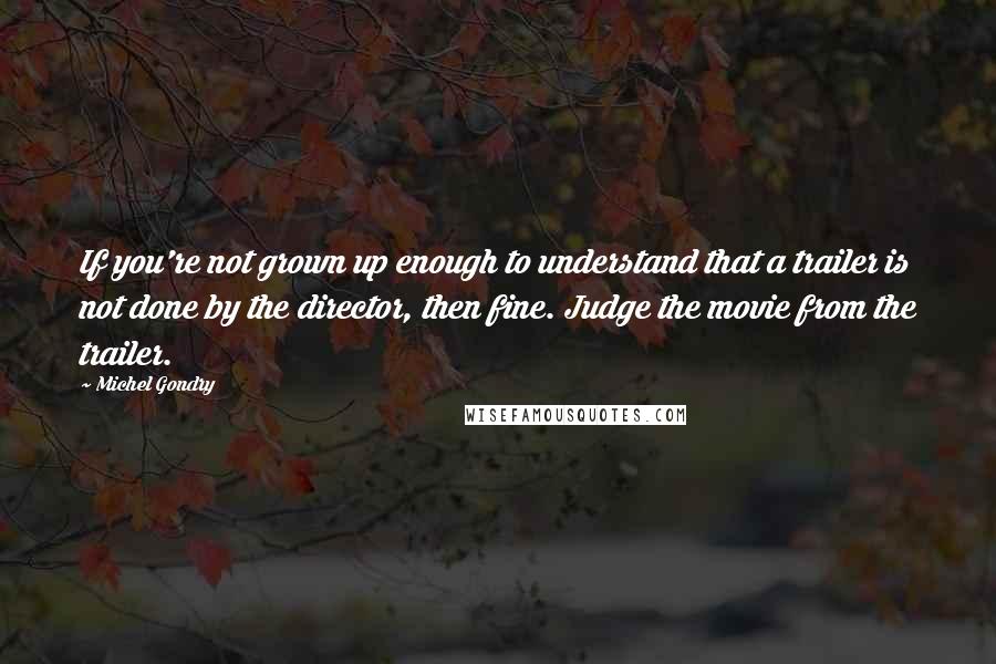 Michel Gondry quotes: If you're not grown up enough to understand that a trailer is not done by the director, then fine. Judge the movie from the trailer.