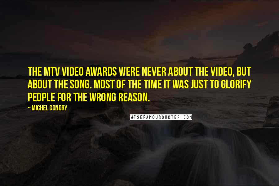 Michel Gondry quotes: The MTV Video Awards were never about the video, but about the song. Most of the time it was just to glorify people for the wrong reason.