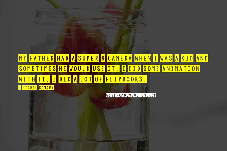 Michel Gondry quotes: My father had a Super 8 camera when I was a kid and sometimes he would use it. I did some animation with it. I did a lot of flipbooks.