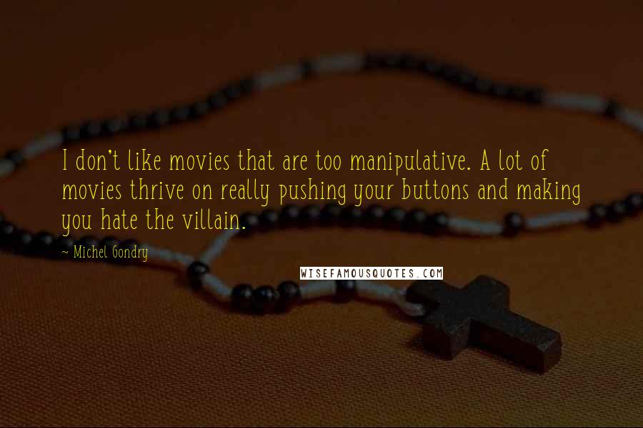 Michel Gondry quotes: I don't like movies that are too manipulative. A lot of movies thrive on really pushing your buttons and making you hate the villain.