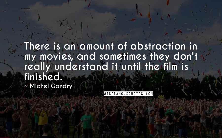 Michel Gondry quotes: There is an amount of abstraction in my movies, and sometimes they don't really understand it until the film is finished.