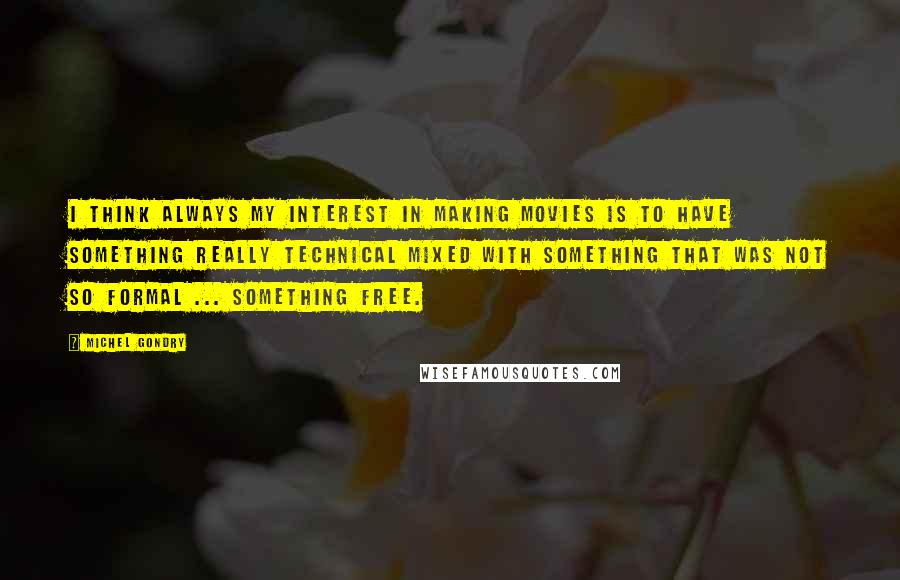 Michel Gondry quotes: I think always my interest in making movies is to have something really technical mixed with something that was not so formal ... something free.