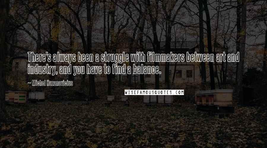 Michel Hazanavicius quotes: There's always been a struggle with filmmakers between art and industry, and you have to find a balance.