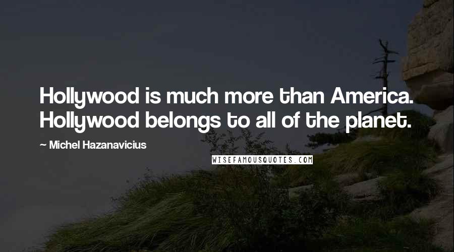 Michel Hazanavicius quotes: Hollywood is much more than America. Hollywood belongs to all of the planet.