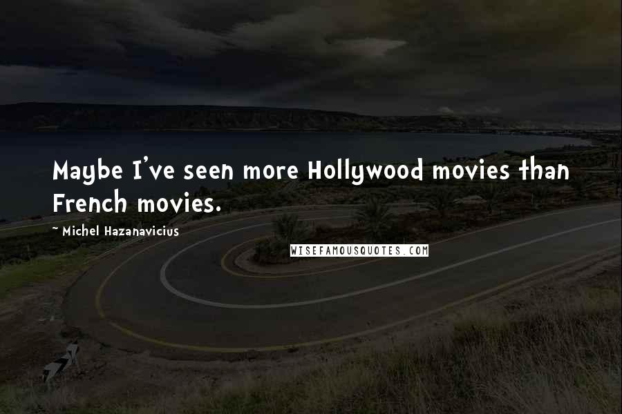 Michel Hazanavicius quotes: Maybe I've seen more Hollywood movies than French movies.