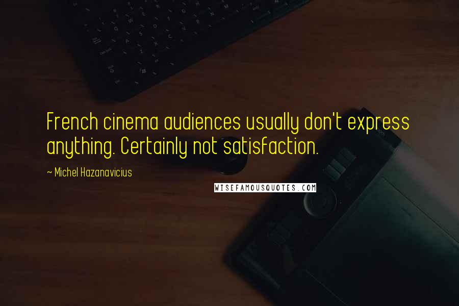 Michel Hazanavicius quotes: French cinema audiences usually don't express anything. Certainly not satisfaction.