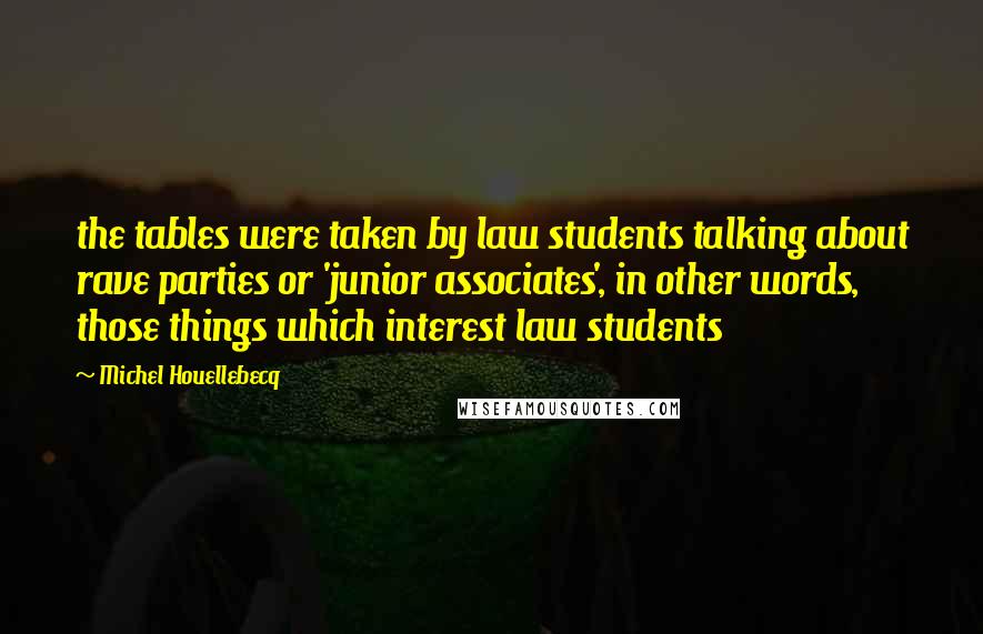 Michel Houellebecq quotes: the tables were taken by law students talking about rave parties or 'junior associates', in other words, those things which interest law students