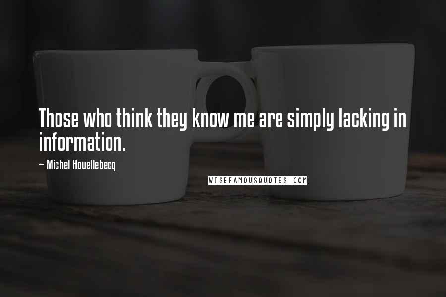Michel Houellebecq quotes: Those who think they know me are simply lacking in information.