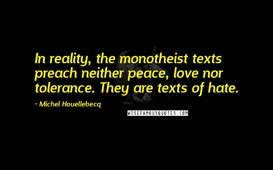 Michel Houellebecq quotes: In reality, the monotheist texts preach neither peace, love nor tolerance. They are texts of hate.
