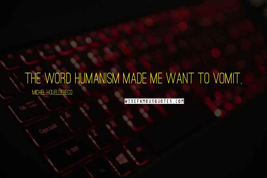 Michel Houellebecq quotes: the word humanism made me want to vomit,