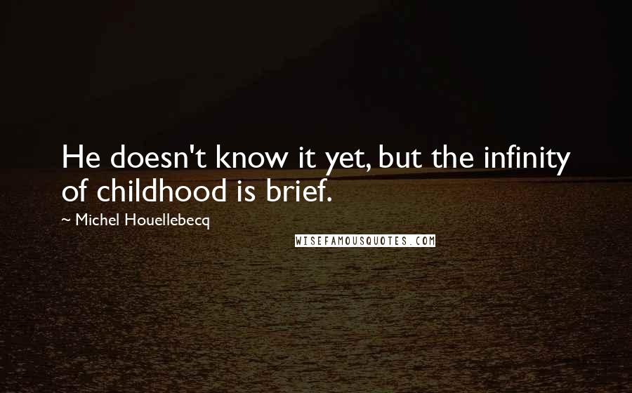 Michel Houellebecq quotes: He doesn't know it yet, but the infinity of childhood is brief.