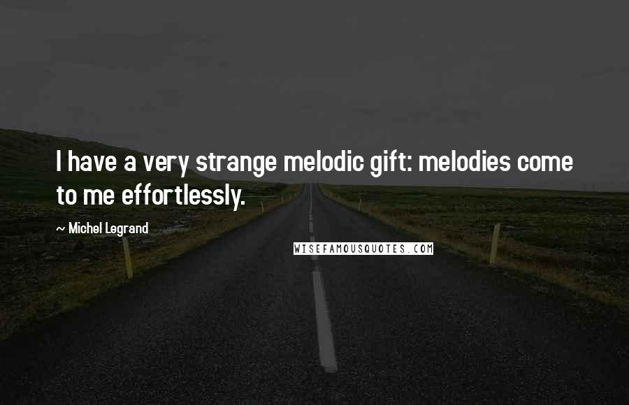 Michel Legrand quotes: I have a very strange melodic gift: melodies come to me effortlessly.
