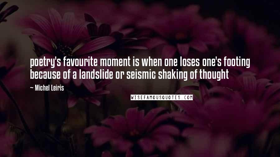 Michel Leiris quotes: poetry's favourite moment is when one loses one's footing because of a landslide or seismic shaking of thought Michel Leiris quotes: poetry's favourite moment is when one loses one's footing because of a landslide or seismic shaking of thought