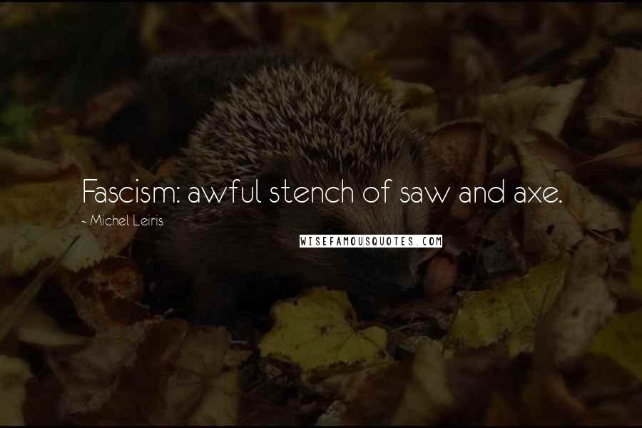 Michel Leiris quotes: Fascism: awful stench of saw and axe.