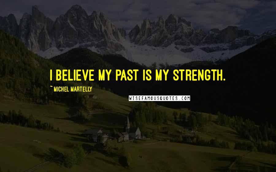 Michel Martelly quotes: I believe my past is my strength.