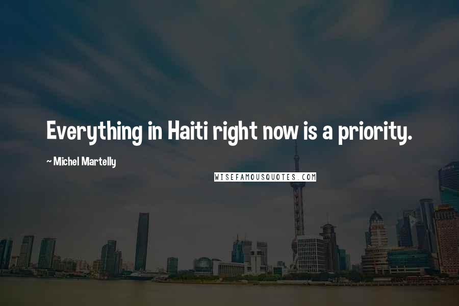 Michel Martelly quotes: Everything in Haiti right now is a priority.