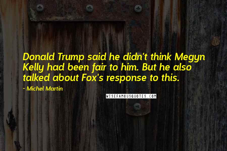 Michel Martin quotes: Donald Trump said he didn't think Megyn Kelly had been fair to him. But he also talked about Fox's response to this.