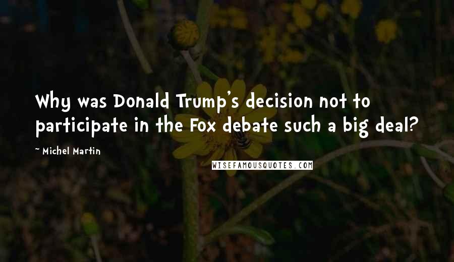 Michel Martin quotes: Why was Donald Trump's decision not to participate in the Fox debate such a big deal?