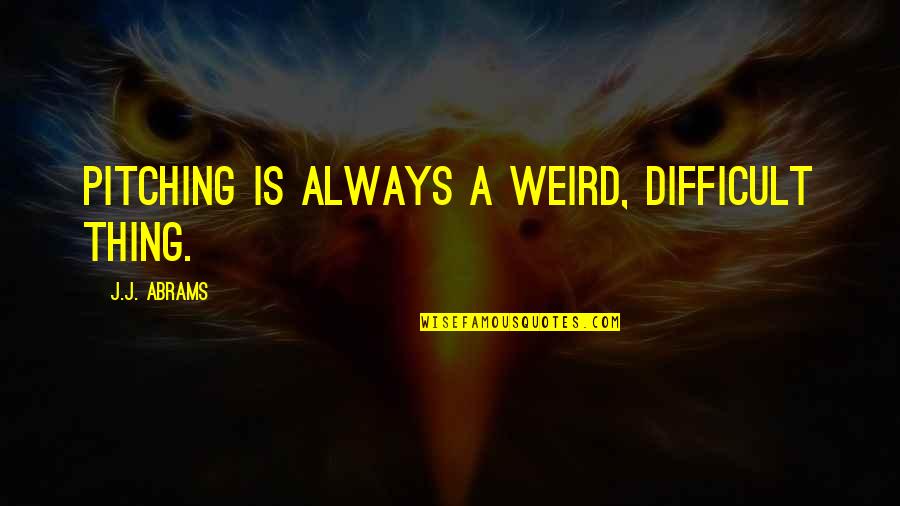 Michel Ney Quotes By J.J. Abrams: Pitching is always a weird, difficult thing.