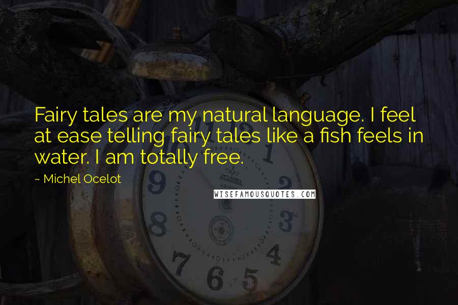 Michel Ocelot quotes: Fairy tales are my natural language. I feel at ease telling fairy tales like a fish feels in water. I am totally free.