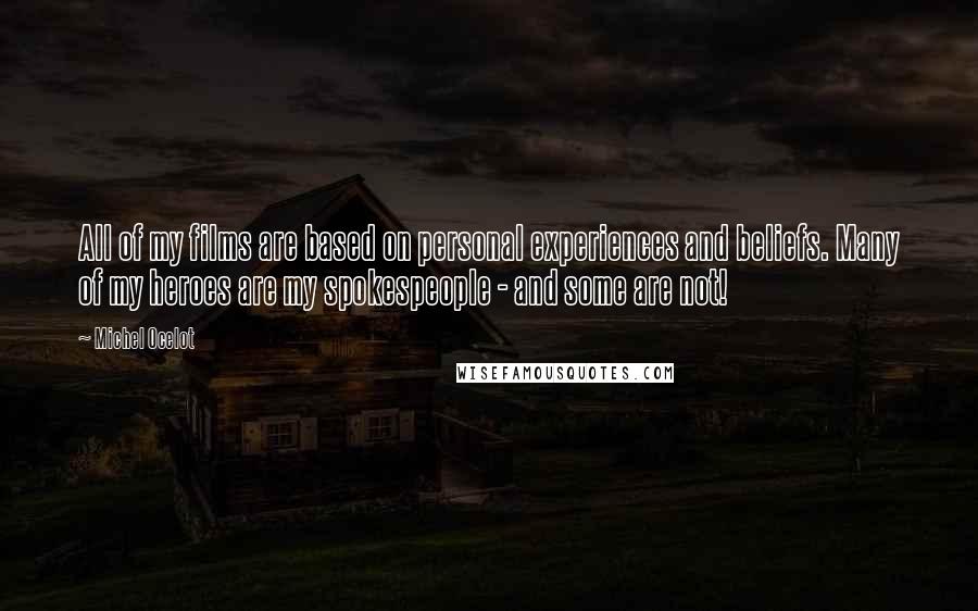 Michel Ocelot quotes: All of my films are based on personal experiences and beliefs. Many of my heroes are my spokespeople - and some are not!