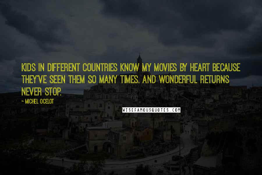 Michel Ocelot quotes: Kids in different countries know my movies by heart because they've seen them so many times. And wonderful returns never stop.