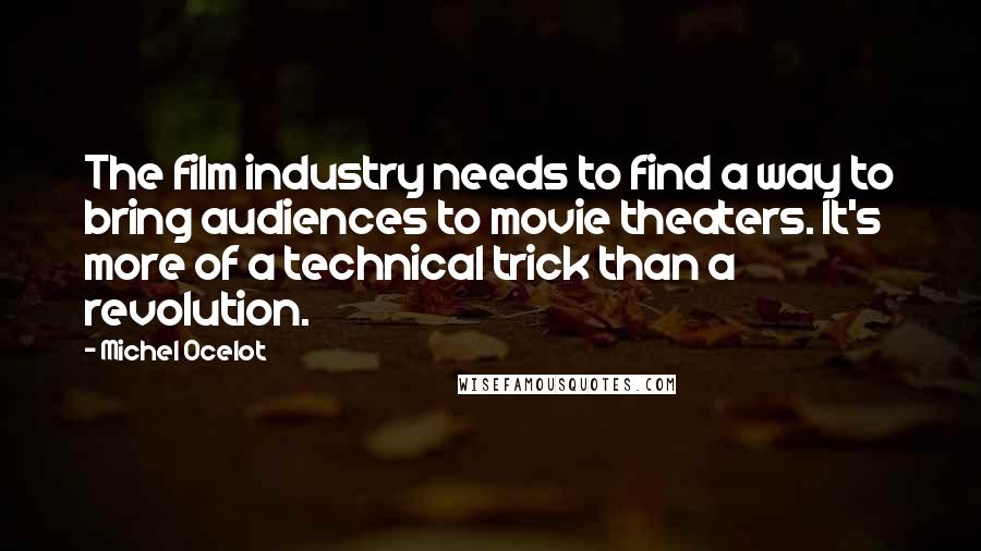 Michel Ocelot quotes: The film industry needs to find a way to bring audiences to movie theaters. It's more of a technical trick than a revolution.