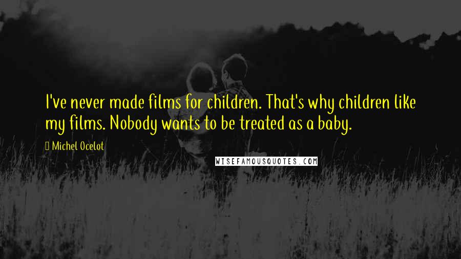 Michel Ocelot quotes: I've never made films for children. That's why children like my films. Nobody wants to be treated as a baby.