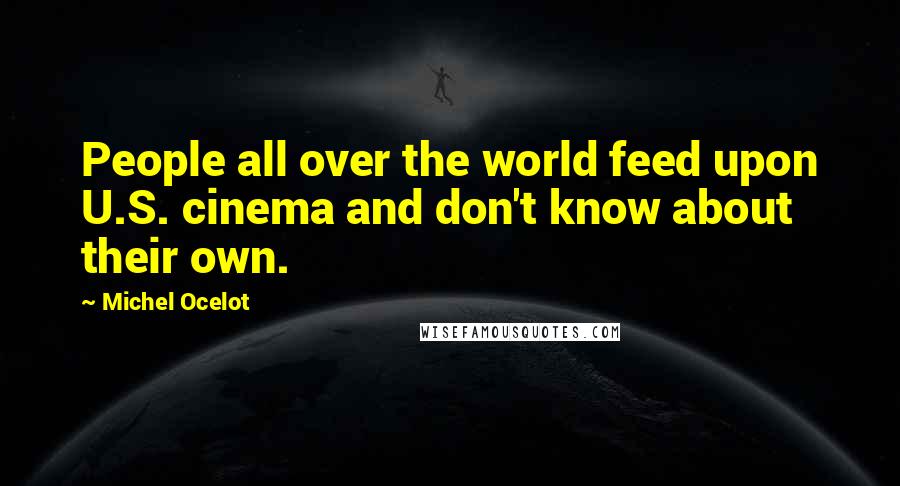 Michel Ocelot quotes: People all over the world feed upon U.S. cinema and don't know about their own.