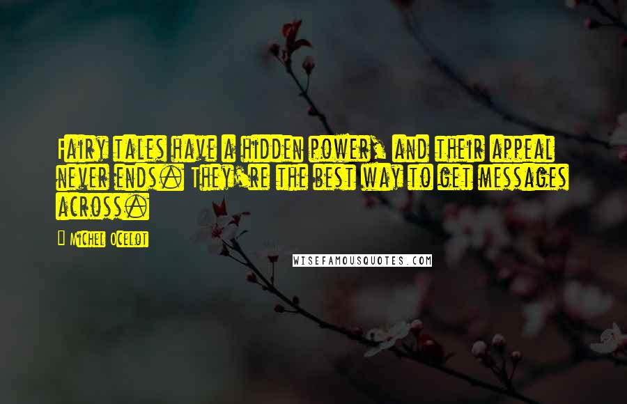 Michel Ocelot quotes: Fairy tales have a hidden power, and their appeal never ends. They're the best way to get messages across.