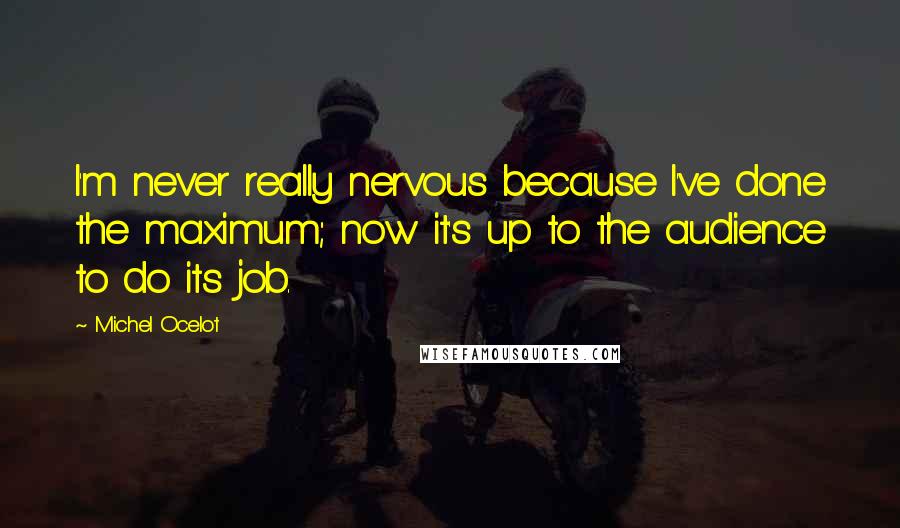 Michel Ocelot quotes: I'm never really nervous because I've done the maximum; now it's up to the audience to do its job.