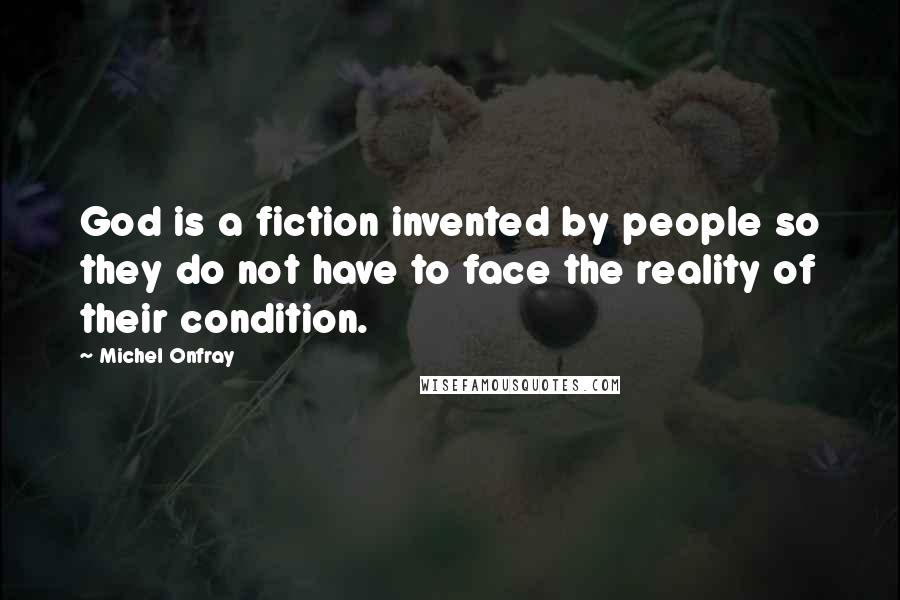 Michel Onfray quotes: God is a fiction invented by people so they do not have to face the reality of their condition.