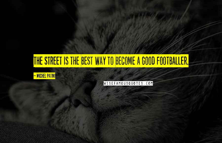 Michel Patini quotes: The street is the best way to become a good footballer. Michel Patini quotes: The street is the best way to become a good footballer.