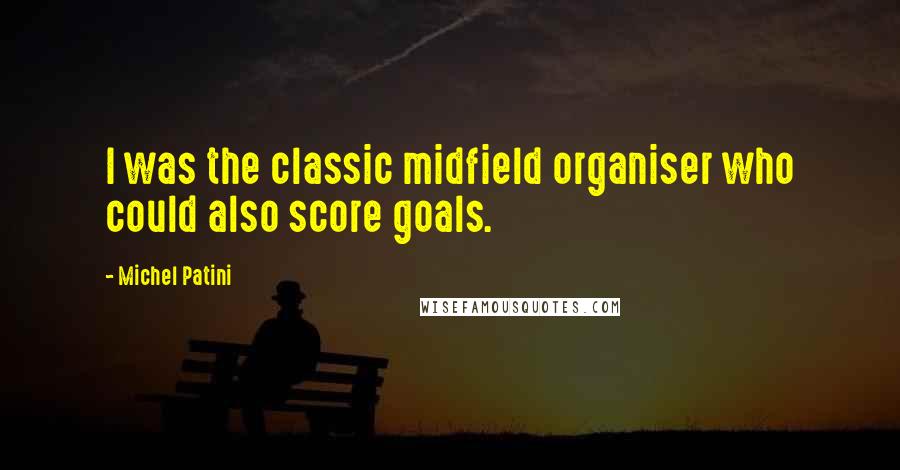 Michel Patini quotes: I was the classic midfield organiser who could also score goals. Michel Patini quotes: I was the classic midfield organiser who could also score goals.