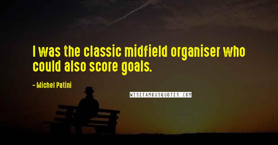 Michel Patini quotes: I was the classic midfield organiser who could also score goals.